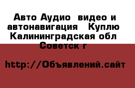 Авто Аудио, видео и автонавигация - Куплю. Калининградская обл.,Советск г.